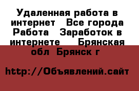 Удаленная работа в интернет - Все города Работа » Заработок в интернете   . Брянская обл.,Брянск г.